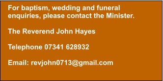 LED BY EvP For baptism, wedding and funeral enquiries, please contact the Minister.  The Reverend John Hayes  Telephone 07341 628932  Email: revjohn0713@gmail.com